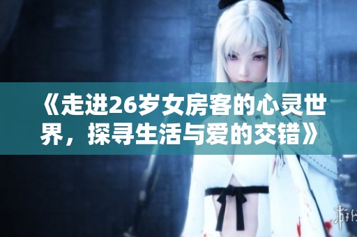 《走进26岁女房客的心灵世界，探寻生活与爱的交错》