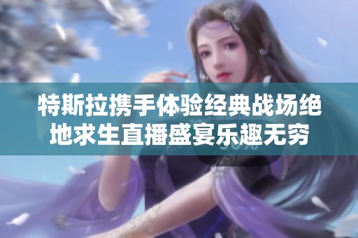 特斯拉携手体验经典战场绝地求生直播盛宴乐趣无穷