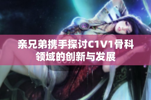 亲兄弟携手探讨C1V1骨科领域的创新与发展