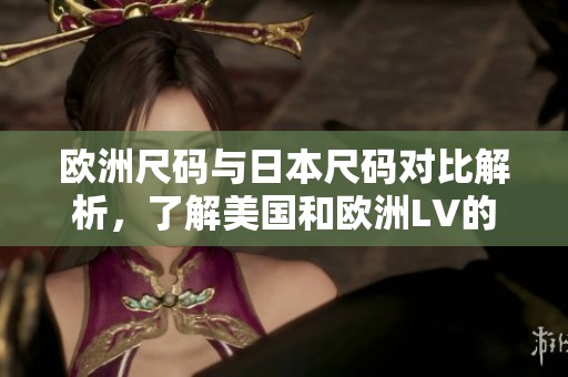 欧洲尺码与日本尺码对比解析，了解美国和欧洲LV的尺码差异