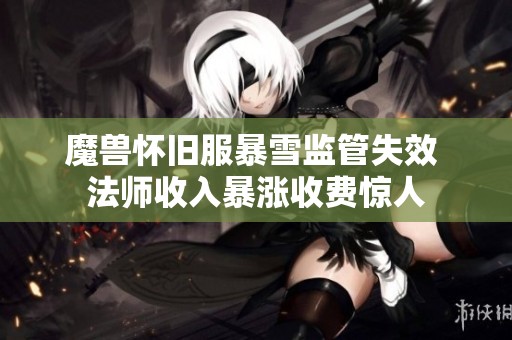 魔兽怀旧服暴雪监管失效 法师收入暴涨收费惊人