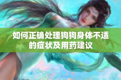 如何正确处理狗狗身体不适的症状及用药建议