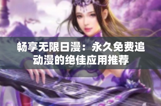畅享无限日漫：永久免费追动漫的绝佳应用推荐