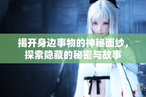 揭开身边事物的神秘面纱，探索隐藏的秘密与故事