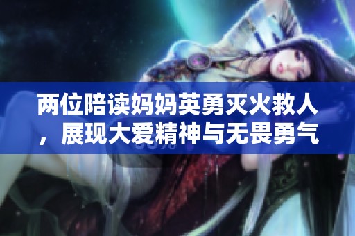 两位陪读妈妈英勇灭火救人，展现大爱精神与无畏勇气