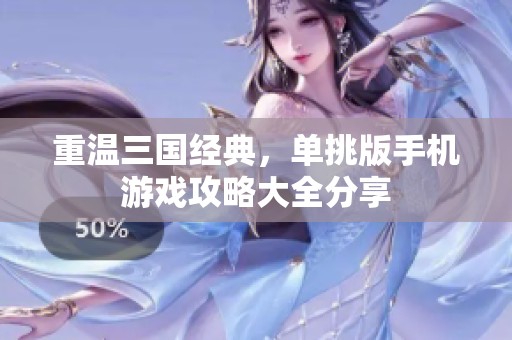 重温三国经典，单挑版手机游戏攻略大全分享