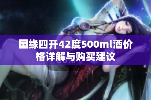 国缘四开42度500ml酒价格详解与购买建议