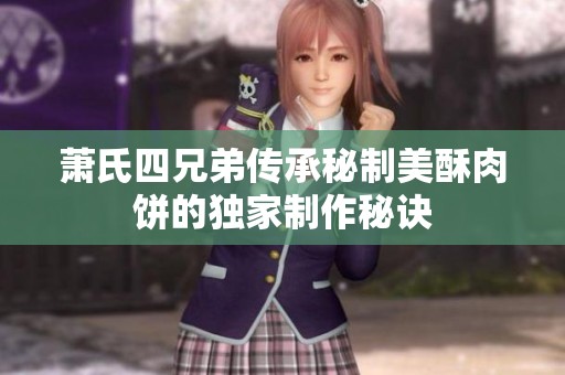 萧氏四兄弟传承秘制美酥肉饼的独家制作秘诀