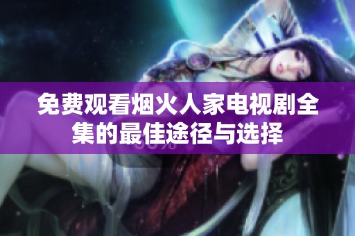 免费观看烟火人家电视剧全集的最佳途径与选择