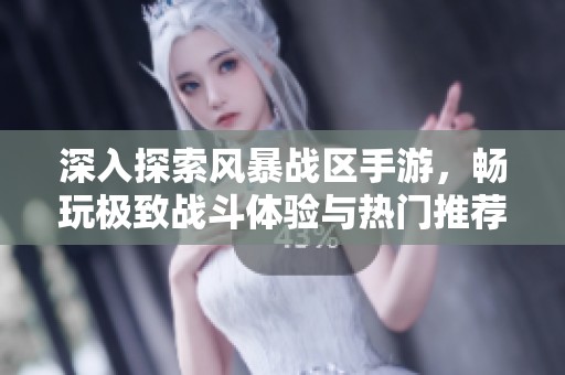 深入探索风暴战区手游，畅玩极致战斗体验与热门推荐