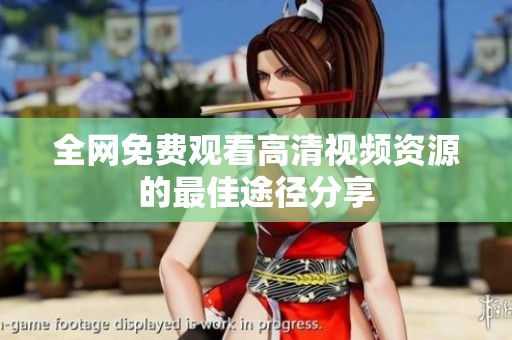 全网免费观看高清视频资源的最佳途径分享