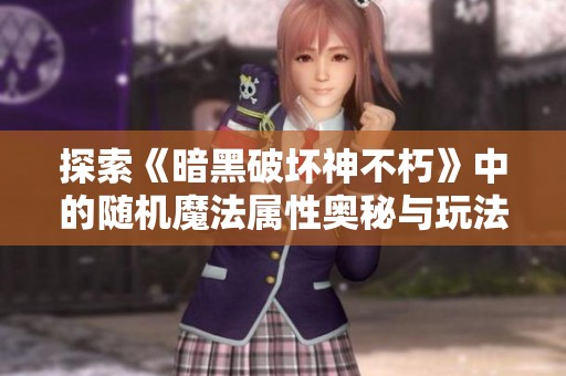 探索《暗黑破坏神不朽》中的随机魔法属性奥秘与玩法分析