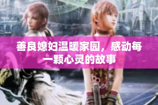 善良媳妇温暖家园，感动每一颗心灵的故事
