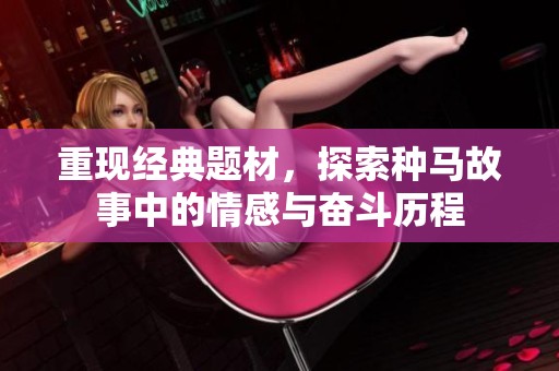 重现经典题材，探索种马故事中的情感与奋斗历程