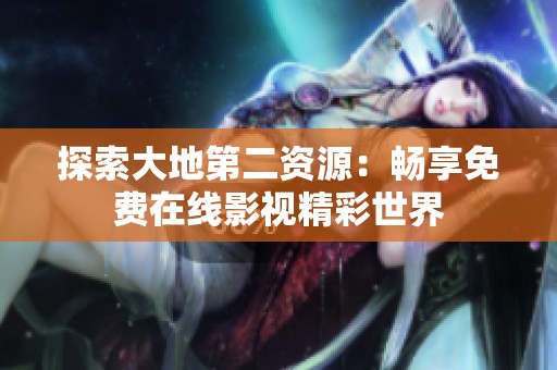 探索大地第二资源：畅享免费在线影视精彩世界