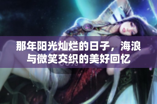 那年阳光灿烂的日子，海浪与微笑交织的美好回忆