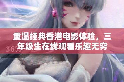 重温经典香港电影体验，三年级生在线观看乐趣无穷