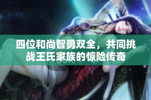 四位和尚智勇双全，共同挑战王氏家族的惊险传奇
