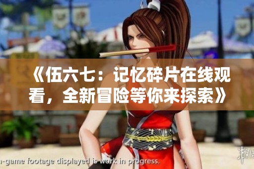 《伍六七：记忆碎片在线观看，全新冒险等你来探索》