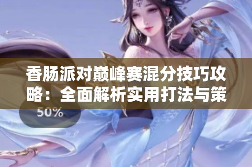 香肠派对巅峰赛混分技巧攻略：全面解析实用打法与策略