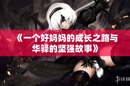《一个好妈妈的成长之路与华驿的坚强故事》