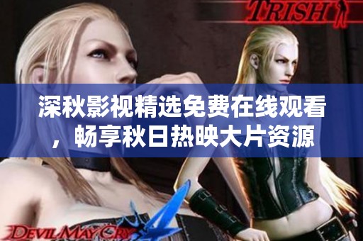 深秋影视精选免费在线观看，畅享秋日热映大片资源