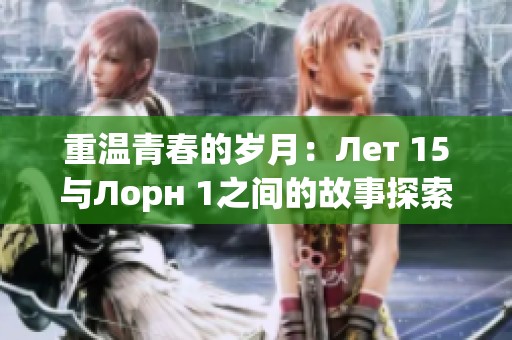 重温青春的岁月：Лет 15与Лорн 1之间的故事探索