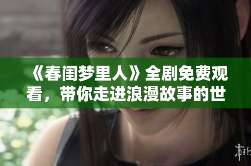 《春闺梦里人》全剧免费观看，带你走进浪漫故事的世界