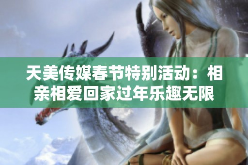 天美传媒春节特别活动：相亲相爱回家过年乐趣无限