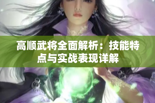 高顺武将全面解析：技能特点与实战表现详解