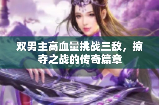 双男主高血量挑战三敌，掠夺之战的传奇篇章