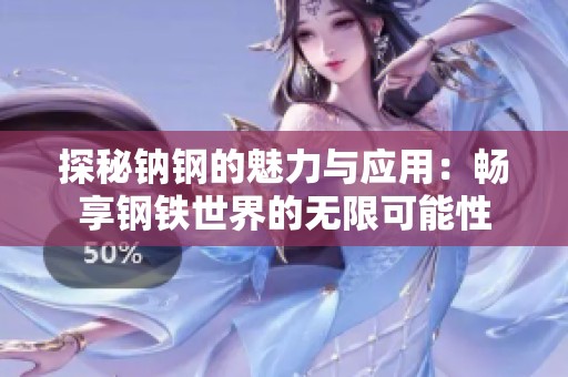 探秘钠钢的魅力与应用：畅享钢铁世界的无限可能性