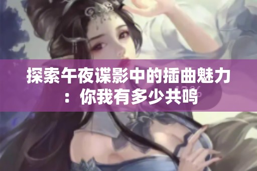探索午夜谍影中的插曲魅力：你我有多少共鸣