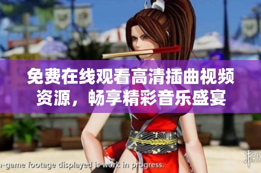 免费在线观看高清插曲视频资源，畅享精彩音乐盛宴