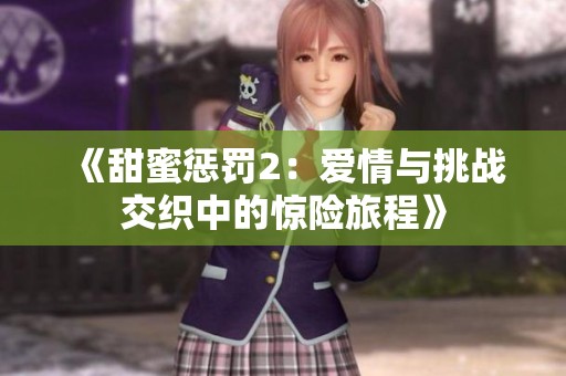《甜蜜惩罚2：爱情与挑战交织中的惊险旅程》