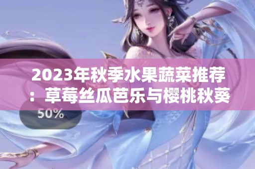 2023年秋季水果蔬菜推荐：草莓丝瓜芭乐与樱桃秋葵的美味搭配