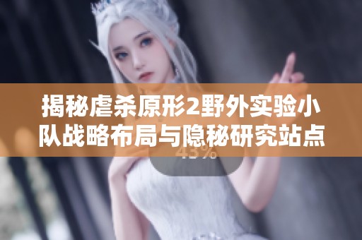 揭秘虐杀原形2野外实验小队战略布局与隐秘研究站点探索