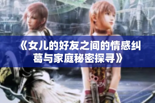 《女儿的好友之间的情感纠葛与家庭秘密探寻》