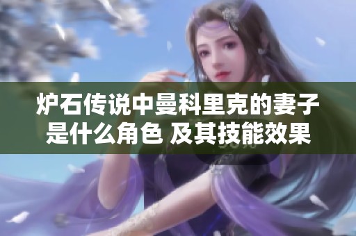 炉石传说中曼科里克的妻子是什么角色 及其技能效果解析