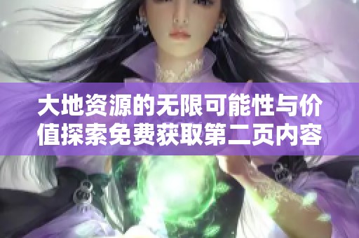大地资源的无限可能性与价值探索免费获取第二页内容
