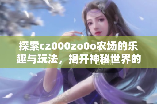 探索cz000zo0o农场的乐趣与玩法，揭开神秘世界的面纱