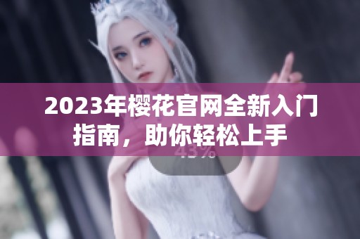 2023年樱花官网全新入门指南，助你轻松上手