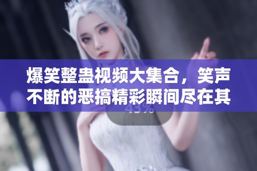 爆笑整蛊视频大集合，笑声不断的恶搞精彩瞬间尽在其中