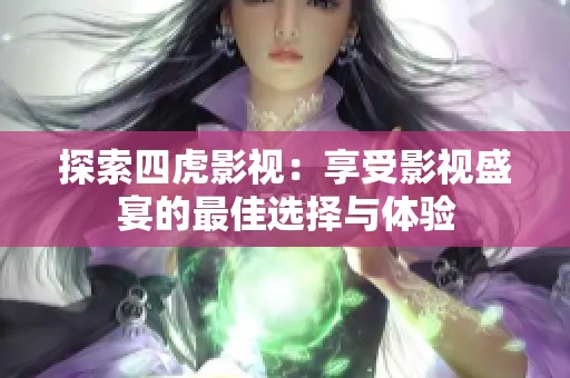 探索四虎影视：享受影视盛宴的最佳选择与体验