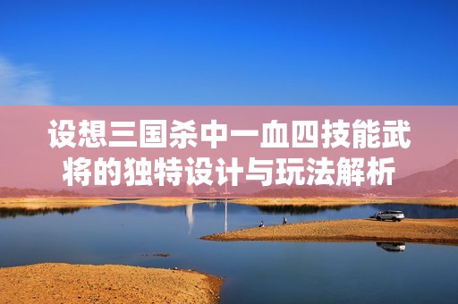 设想三国杀中一血四技能武将的独特设计与玩法解析