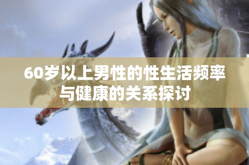 60岁以上男性的性生活频率与健康的关系探讨