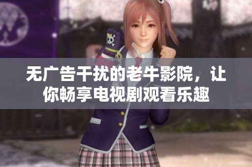 无广告干扰的老牛影院，让你畅享电视剧观看乐趣