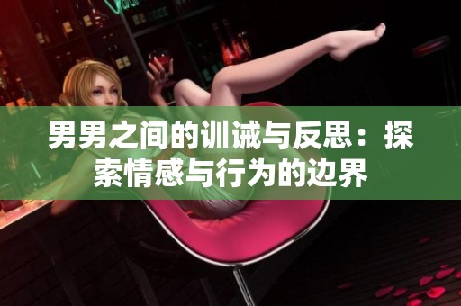 男男之间的训诫与反思：探索情感与行为的边界