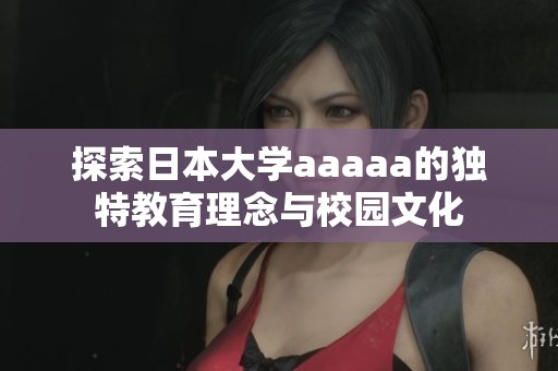 探索日本大学aaaaa的独特教育理念与校园文化