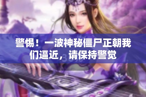 警惕！一波神秘僵尸正朝我们逼近，请保持警觉